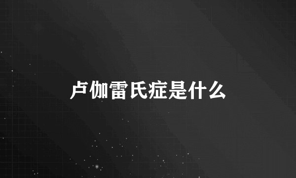 卢伽雷氏症是什么