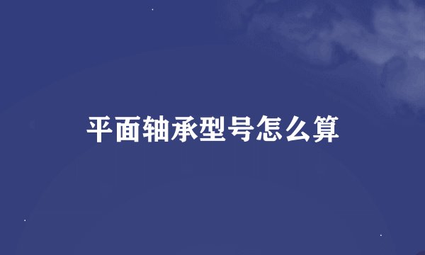 平面轴承型号怎么算