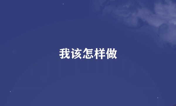 我该怎样做