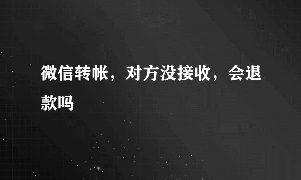 微信转帐，对方没接收，会退款吗