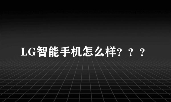 LG智能手机怎么样？？？