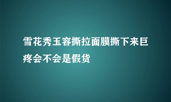 雪花秀玉容撕拉面膜撕下来巨疼会不会是假货