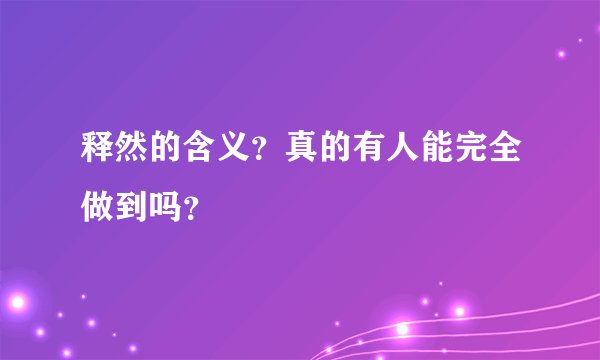 释然的含义？真的有人能完全做到吗？
