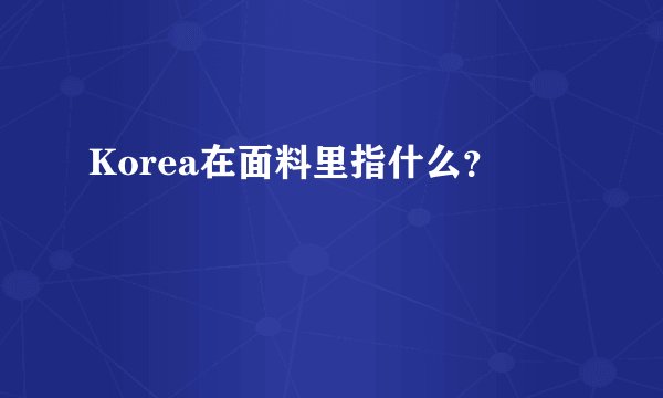 Korea在面料里指什么？