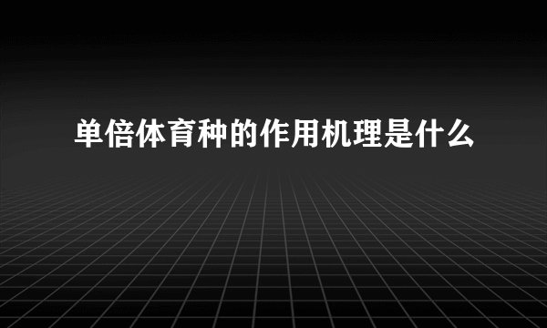 单倍体育种的作用机理是什么