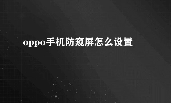 oppo手机防窥屏怎么设置