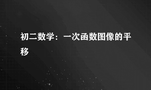 初二数学：一次函数图像的平移