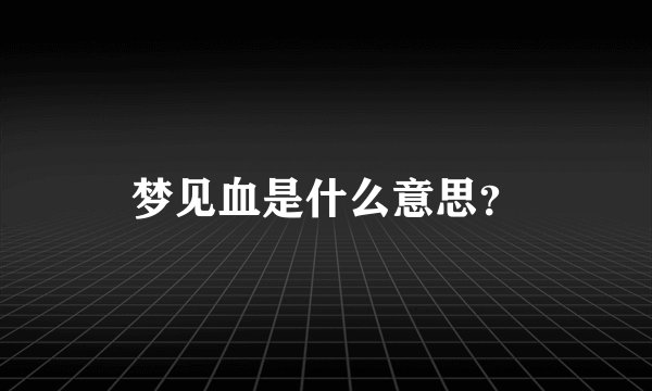 梦见血是什么意思？
