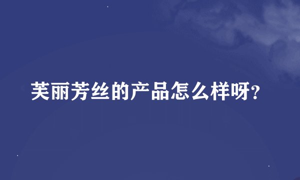 芙丽芳丝的产品怎么样呀？
