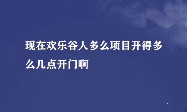 现在欢乐谷人多么项目开得多么几点开门啊