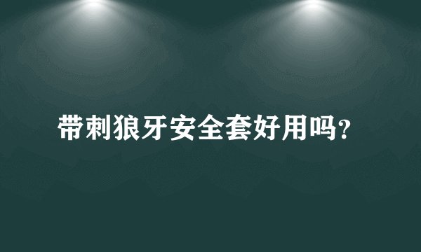 带刺狼牙安全套好用吗？