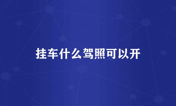 挂车什么驾照可以开