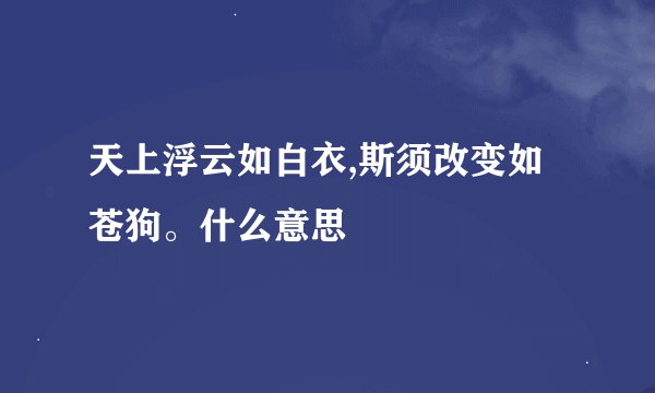 天上浮云如白衣,斯须改变如苍狗。什么意思