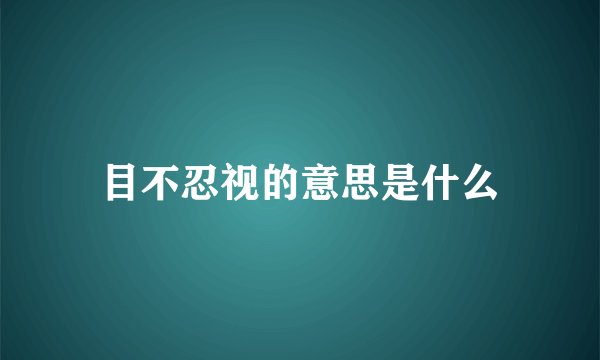 目不忍视的意思是什么