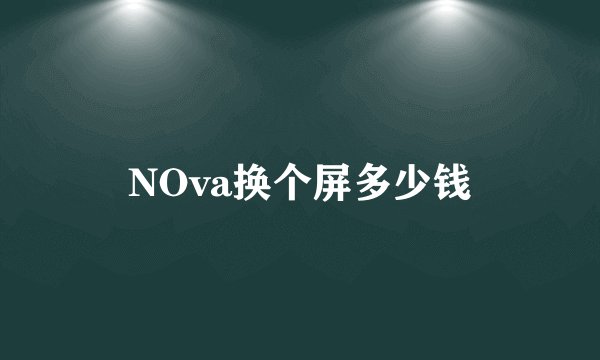 NOva换个屏多少钱