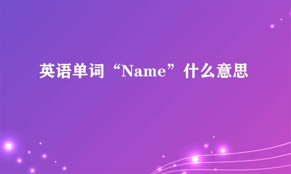 英语单词“Name”什么意思