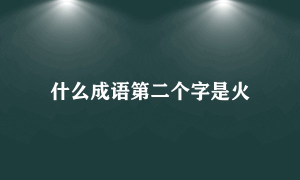 什么成语第二个字是火
