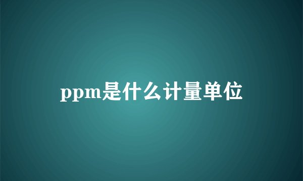 ppm是什么计量单位