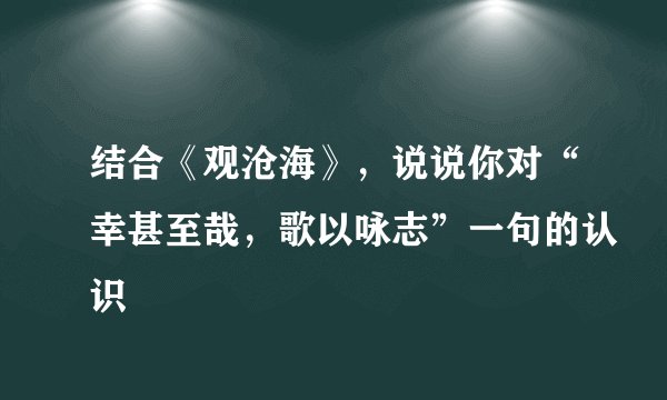 结合《观沧海》，说说你对“幸甚至哉，歌以咏志”一句的认识