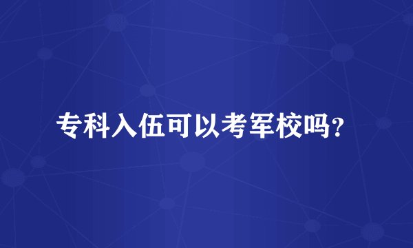 专科入伍可以考军校吗？