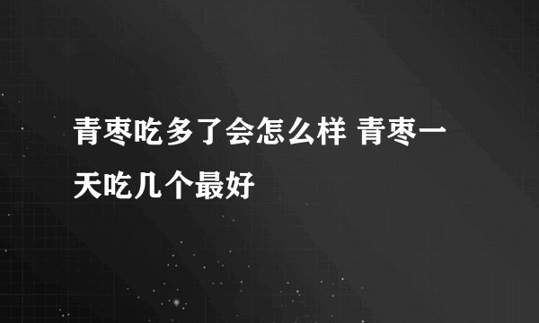 青枣吃多了会怎么样 青枣一天吃几个最好
