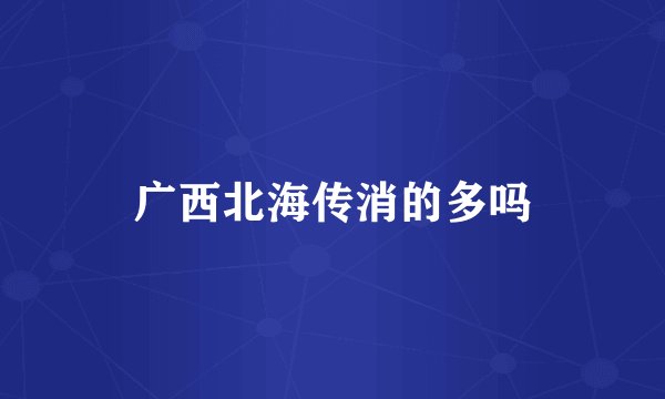 广西北海传消的多吗