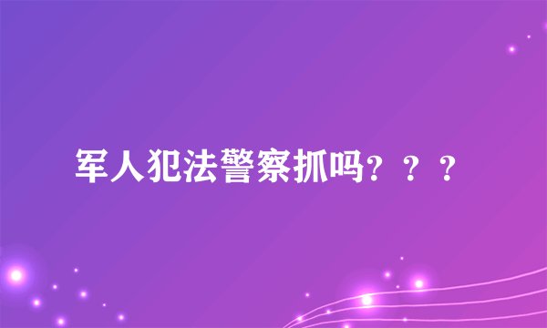 军人犯法警察抓吗？？？