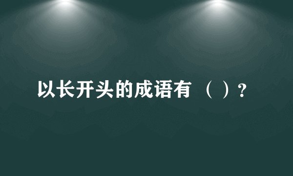 以长开头的成语有 （）？