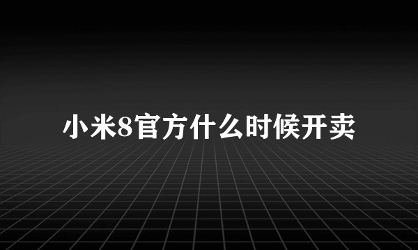 小米8官方什么时候开卖