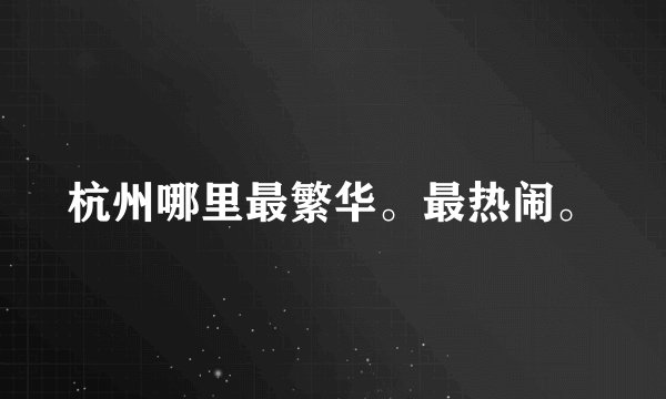 杭州哪里最繁华。最热闹。