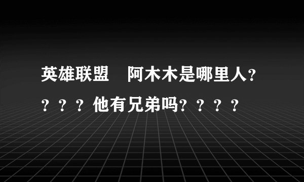 英雄联盟　阿木木是哪里人？？？？他有兄弟吗？？？？