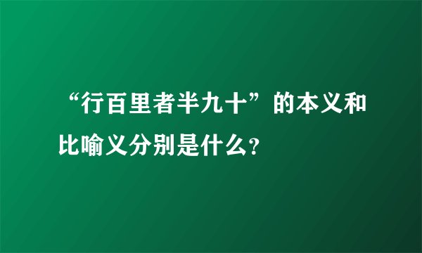 “行百里者半九十”的本义和比喻义分别是什么？