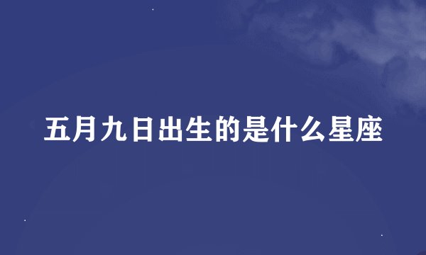 五月九日出生的是什么星座