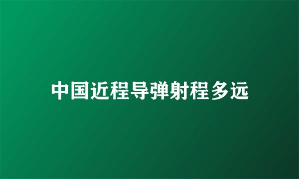 中国近程导弹射程多远