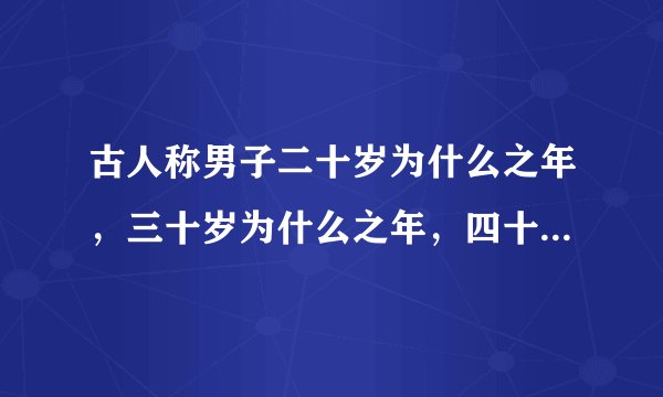 古人称男子二十岁为什么之年，三十岁为什么之年，四十岁为什么之年，五十岁为什么之年，六十岁为什么之年