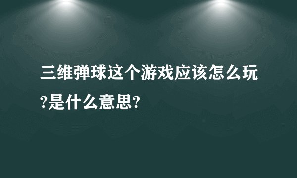 三维弹球这个游戏应该怎么玩?是什么意思?