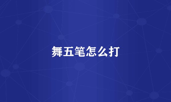 舞五笔怎么打