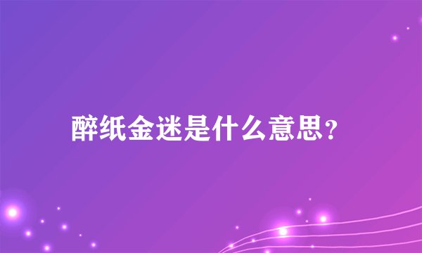 醉纸金迷是什么意思？