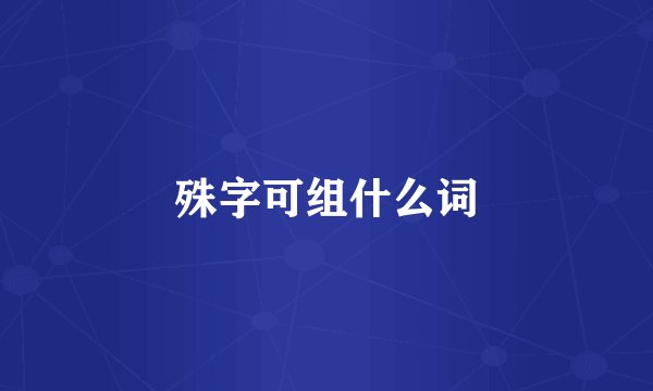 殊字可组什么词
