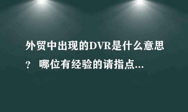 外贸中出现的DVR是什么意思？ 哪位有经验的请指点一二，谢谢了。
