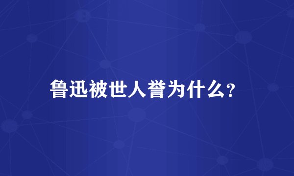鲁迅被世人誉为什么？