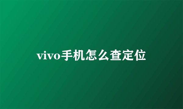 vivo手机怎么查定位