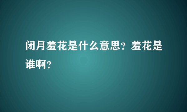 闭月羞花是什么意思?羞花是谁啊?