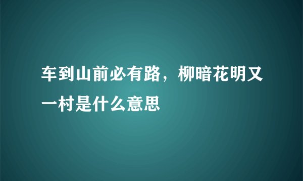 车到山前必有路，柳暗花明又一村是什么意思
