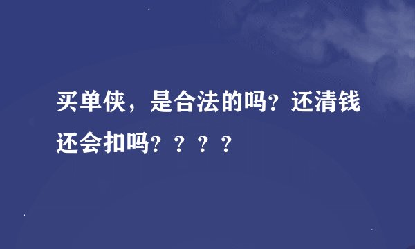 买单侠，是合法的吗？还清钱还会扣吗？？？？