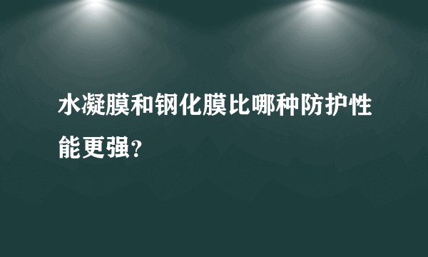 水凝膜和钢化膜比哪种防护性能更强?