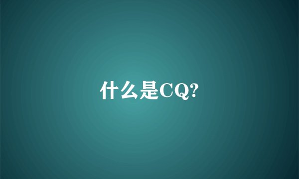 什么是CQ?