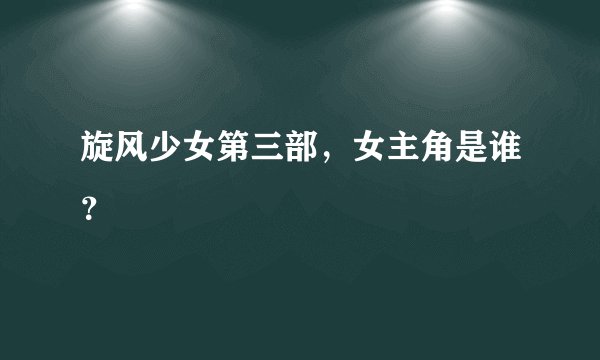 旋风少女第三部，女主角是谁？