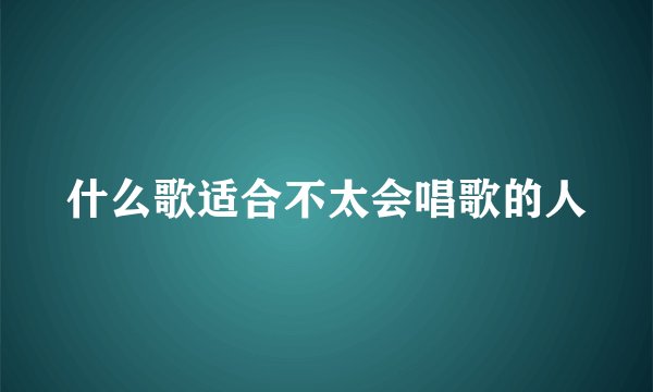 什么歌适合不太会唱歌的人