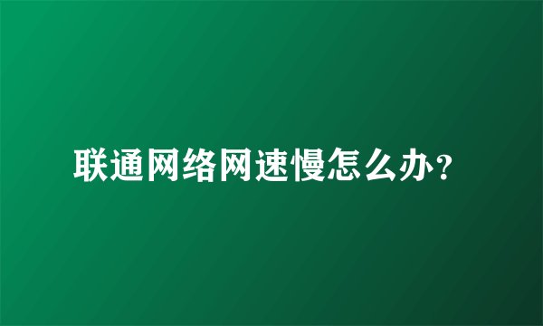 联通网络网速慢怎么办？